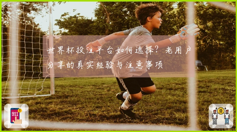 世界杯投注平台如何选择？老用户分享的真实经验与注意事项