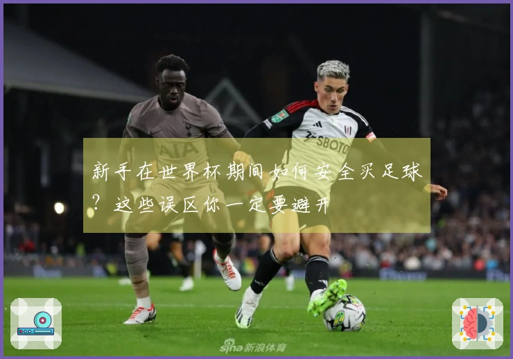 新手在世界杯期间如何安全买足球？这些误区你一定要避开