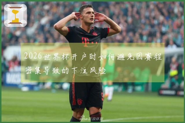 2026世界杯开户时如何避免因赛程密集导致的下注风险