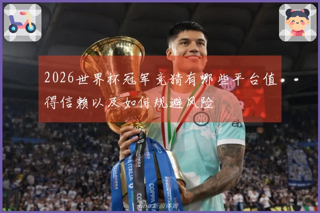 2026世界杯冠军竞猜有哪些平台值得信赖以及如何规避风险
