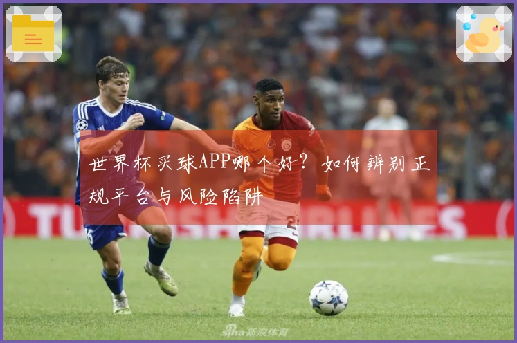 世界杯买球APP哪个好？如何辨别正规平台与风险陷阱